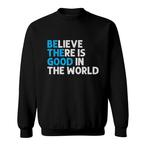Believe There Is Good In The World Sweatshirts