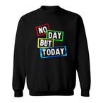 No Day But Today Sweatshirts