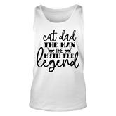 Cat Dad The Man The Myth Lengend Man Myth Legend Fathers Day Unisex Tank Top