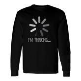 I Am Thinking Computer Loading Sign Long Sleeve T-Shirt