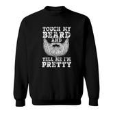 Beard  For Men Touch My Beard And Tell Me I Am Pretty Sweatshirt