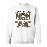 I Have Two Titles Mom & Montessori Teacher Mothers Day Sweatshirt