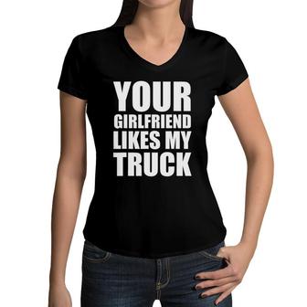 Funny Your Girlfriend Likes My Truck Women V-Neck T-Shirt | Mazezy