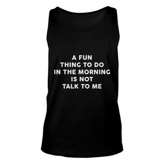 A Fun Thing To Do In The Morning Is Not Talk To Me Unisex Tank Top | Mazezy