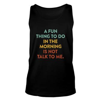A Fun Thing To Do In The Morning Is Not Talk To Me Unisex Tank Top - Thegiftio UK