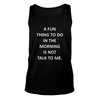 A Fun Things To Do In The Morning Is Not Talk To Me Unisex Tank Top | Mazezy