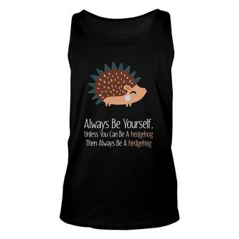 Always Be Yourself Unless You Can Be A Hedgehog Hedgehogs Unisex Tank Top | Mazezy