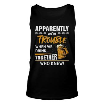 Apparently We're Trouble When We Drink Together Who Knew Unisex Tank Top | Mazezy