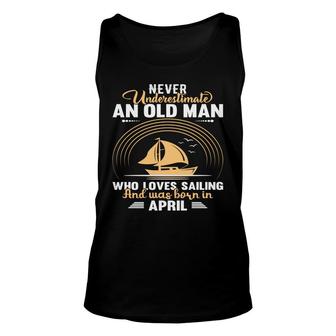 April Man Never Underestimate An Old Man Who Loves Sailing And Was Born In April Birthday Unisex Tank Top - Seseable