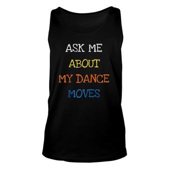 Ask Me About My Dance Moves Sarcasm Funny Saying Tee Unisex Tank Top | Mazezy
