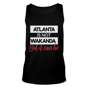 Atlanta Is Not Wakanda But It Can Be Unisex Tank Top | Mazezy