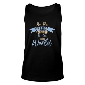 Be The Change You Wish To See In The World Inspirational Unisex Tank Top | Mazezy