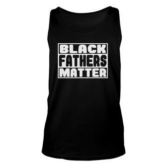 Black Fathers Matter Great Fathers Day Perfect Gift For Dad Unisex Tank Top | Mazezy