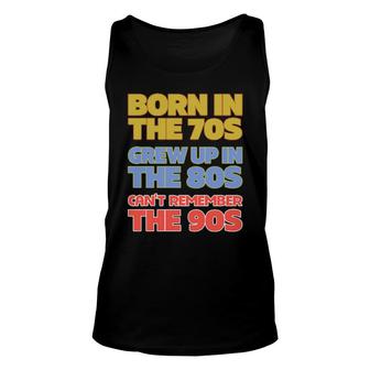 Born In The 70S Grew Up In The 80S Can't Remember The 90S Unisex Tank Top | Mazezy