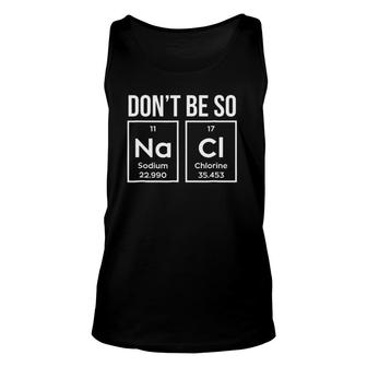 Chemistry Gift Fun Don't Be So Na Cl Geek Science Tee Unisex Tank Top | Mazezy