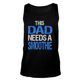 Dad Needs A Smoothie Funny Healthy Drink Gift Unisex Tank Top | Mazezy