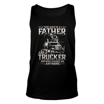 Death This Man Is A Father And A Trucker Nothing Scares Me Anymore Tank Top | Mazezy