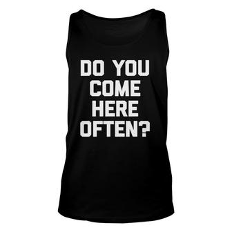Do You Come Here Often Funny Saying Sarcastic Humor Unisex Tank Top | Mazezy