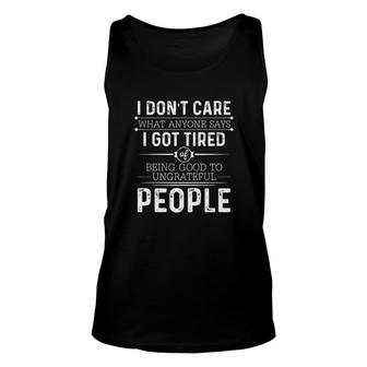 I Don't Care What Anyone Says I Got Tired Of Being Good To Ungrateful People Tank Top | Mazezy