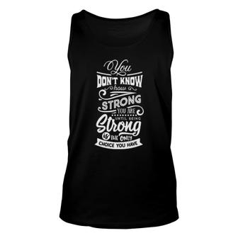 You Don't Know How Strong You Are Until Being Strong Is The Only Choi You Have Tank Top | Mazezy