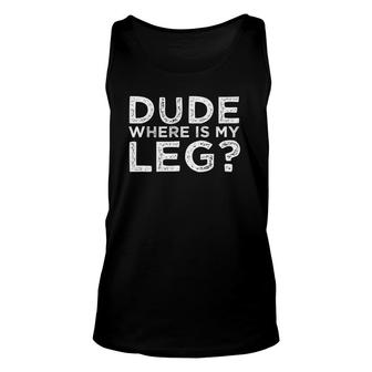 Dude Where Is My Leg Amputee Quote Unisex Tank Top | Mazezy