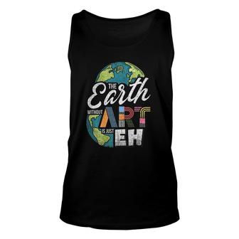 Earth Without Art Is Just Eh - Art Teacher Unisex Tank Top | Mazezy