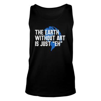 Earth Without Art Is Just Eh Funny Art Teacher Gift Unisex Tank Top | Mazezy