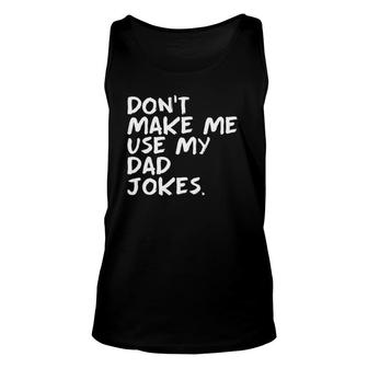 Funny Punny Daddy Sarcastic Don't Make Me Use My Dad Jokes Unisex Tank Top | Mazezy