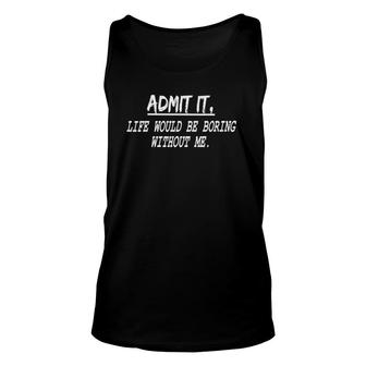 Funny Quote Admit It Life Would Be Boring Without Me Unisex Tank Top | Mazezy