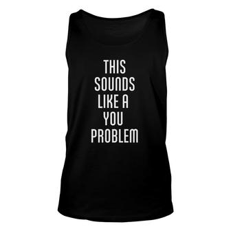 Funny Sarcastic This Sounds Like A You Problem Unisex Tank Top | Mazezy