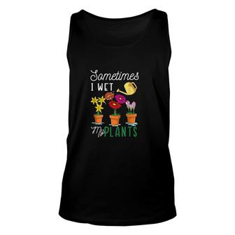 Funny Sometimes I Wet My Plants Flower Watering Garden Plants Unisex Tank Top - Thegiftio