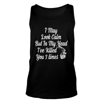 Funny Tshirt I May Look Calm But In My Head I Have Killed You 3 Times Unisex Tank Top - Thegiftio UK
