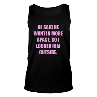 He Said He Wanted More Space So I Locked Him Outside Funny Unisex Tank Top | Mazezy
