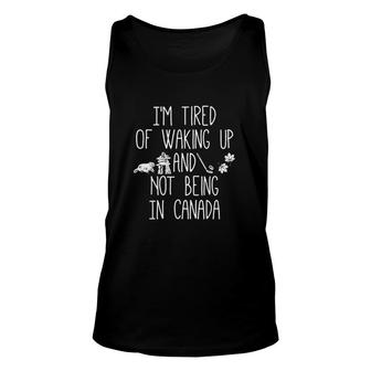 I Am Tired Of Waking Up And Not Being In Canada Unisex Tank Top - Thegiftio UK