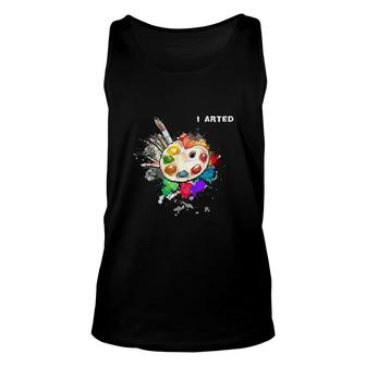 I Arted Funny Art Cool Graphic Colorful Artist Gift Unisex Tank Top - Seseable