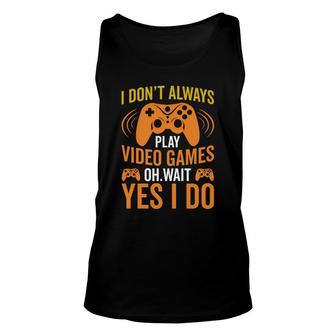 I Dont Always Play Video Games Oh Wait Yes I Do Video Game Lover Unisex Tank Top - Thegiftio UK