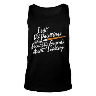 I Eat Oil Paintings Security Guards Are Not Looking Unisex Tank Top - Thegiftio UK