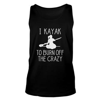 I Kayak To Burn Off The Crazy Unisex Tank Top | Mazezy