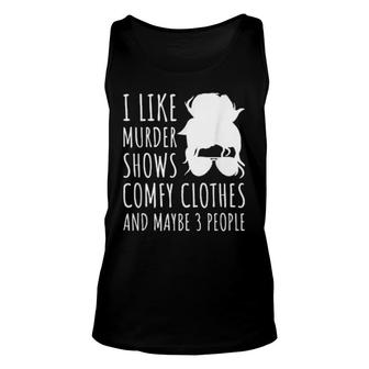 I Like Murder Shows Comfy Clothes And Maybe 3 People Unisex Tank Top | Mazezy