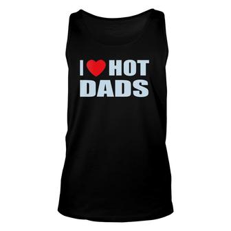 I Love Hot Dads I Heart Hot Dad Love Hot Dads Father's Day Unisex Tank Top | Mazezy