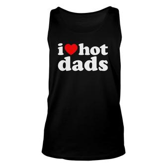 I Love Hot Dads I Heart Hot Dads Love Hot Dads Unisex Tank Top | Mazezy