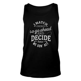 I Match Energy So Go Ahead And Decide How We Gon’ Act Unisex Tank Top | Mazezy