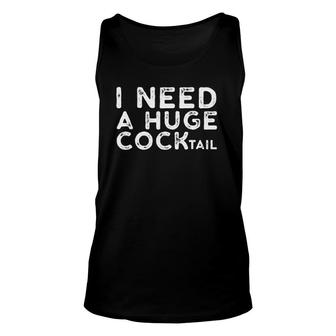 I Need A Huge Cocktail Funny Adult Humor Drinking Gift Unisex Tank Top | Mazezy