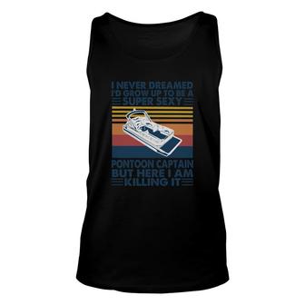I Never Dreamed I Would Grow Up To Be A Super Sexy Pontoon Captain But Here I Am Killing It Unisex Tank Top - Thegiftio UK