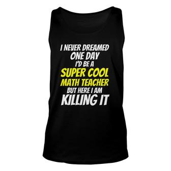 I Never Dreamed One Day I'd Be A Super Cool Math Teacher Unisex Tank Top | Mazezy