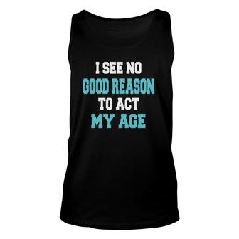 I See No Good Reason To Act My Age Funny Unisex Tank Top | Mazezy