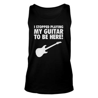 I Stopped Playing My Guitar To Be Here Musician Graphic Unisex Tank Top | Mazezy