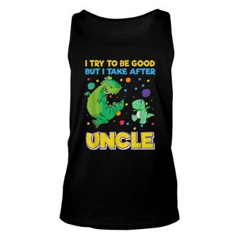 I Try To Be Good But I Take After Uncle Dinosaur Unisex Tank Top | Mazezy