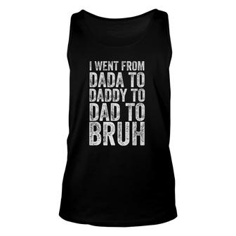 I Went From Dada To Daddy To Dad To Bruh Unisex Tank Top | Mazezy