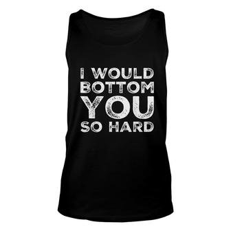 I Would Bottom You So Hard Unisex Tank Top | Mazezy